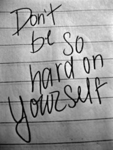 dont be so hard on yourself